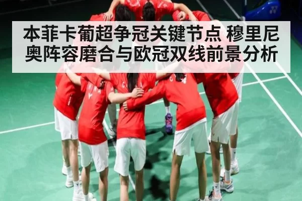 本菲卡葡超争冠关键节点 穆里尼奥阵容磨合与欧冠双线前景分析